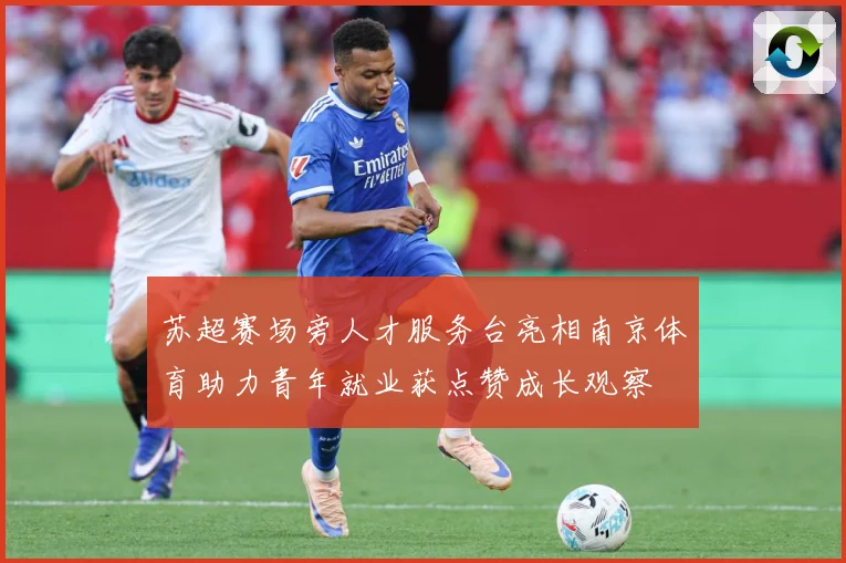 苏超赛场旁人才服务台亮相南京体育助力青年就业获点赞成长观察