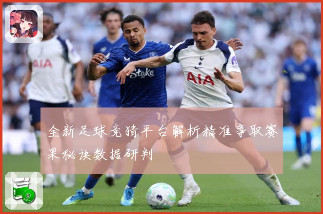 全新足球竞猜平台解析精准争取赛果秘诀数据研判