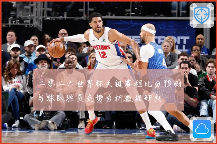 二零二六世界杯关键赛程比分预测与球队胜负走势分析数据研判