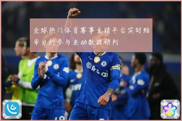全球热门体育赛事竞猜平台实时赔率分析参与互动数据研判