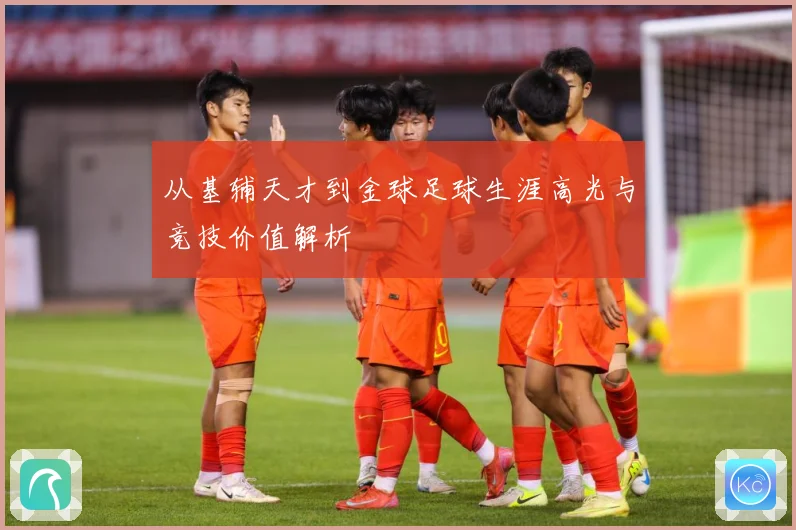 从基辅天才到金球足球生涯高光与竞技价值解析
