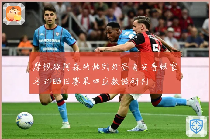 摩根称阿森纳抽到好签南安普顿官方却晒旧赛果回应数据研判
