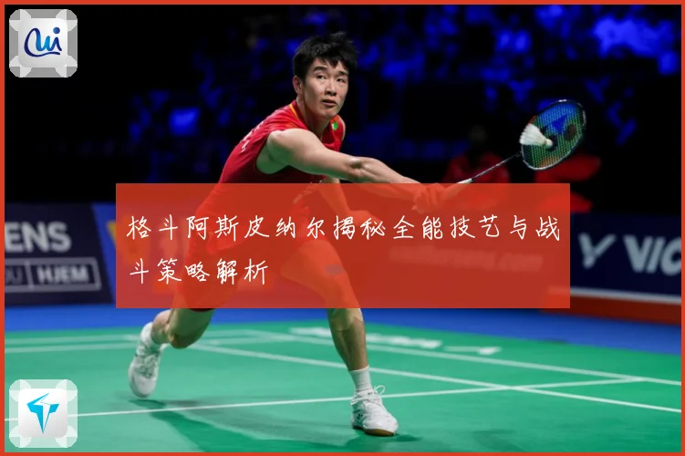 格斗阿斯皮纳尔揭秘全能技艺与战斗策略解析