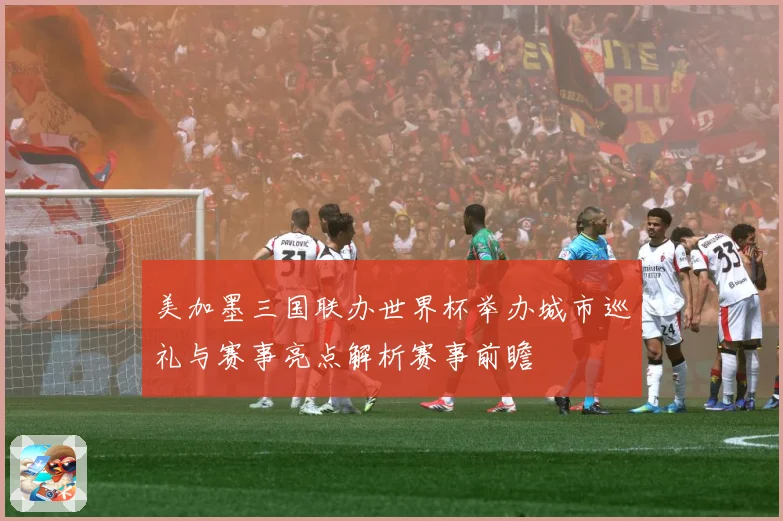 美加墨三国联办世界杯举办城市巡礼与赛事亮点解析赛事前瞻