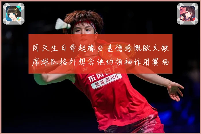 同天生日牵起缘分基德感慨欧文缺席球队格外想念他的领袖作用赛场复盘