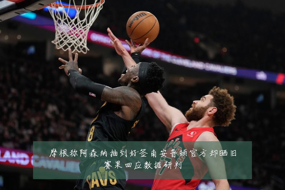 摩根称阿森纳抽到好签南安普顿官方却晒旧赛果回应数据研判