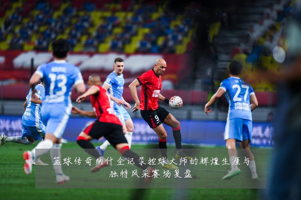 篮球传奇纳什全记录控球大师的辉煌生涯与独特风采赛场复盘