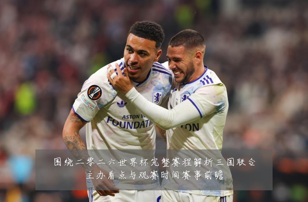围绕二零二六世界杯完整赛程解析三国联合主办看点与观赛时间赛事前瞻