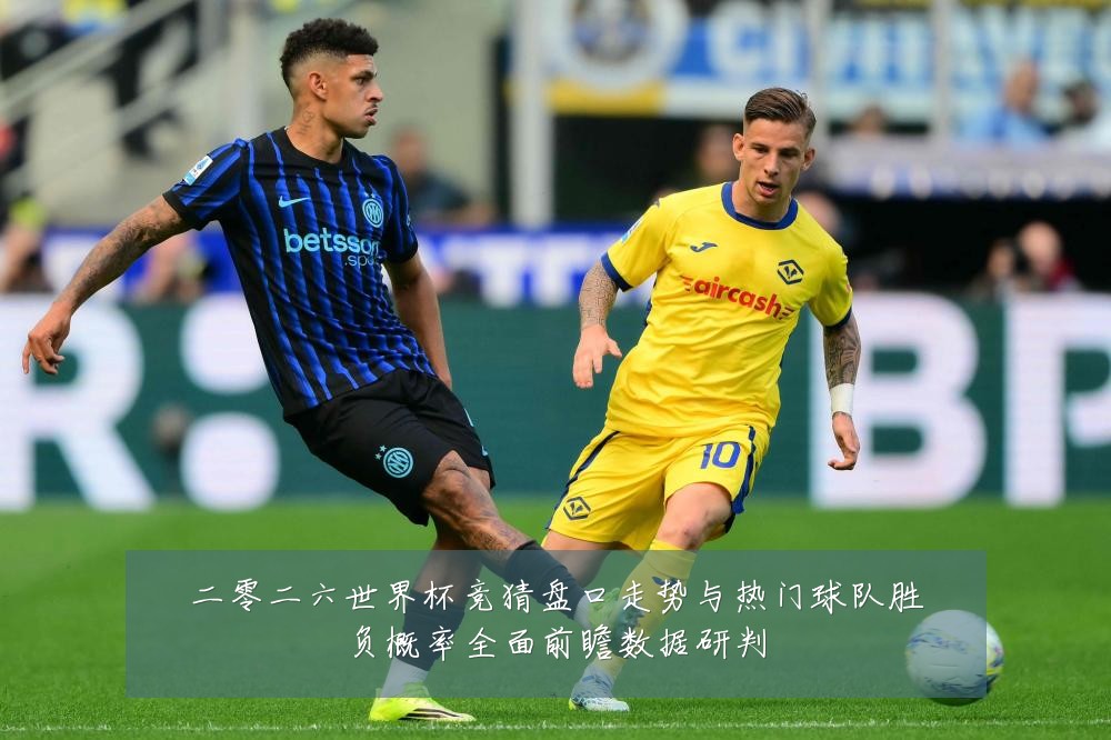 二零二六世界杯竞猜盘口走势与热门球队胜负概率全面前瞻数据研判