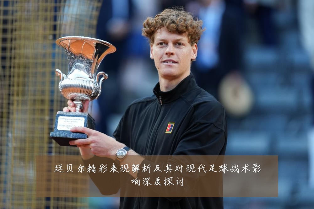 廷贝尔精彩表现解析及其对现代足球战术影响深度探讨