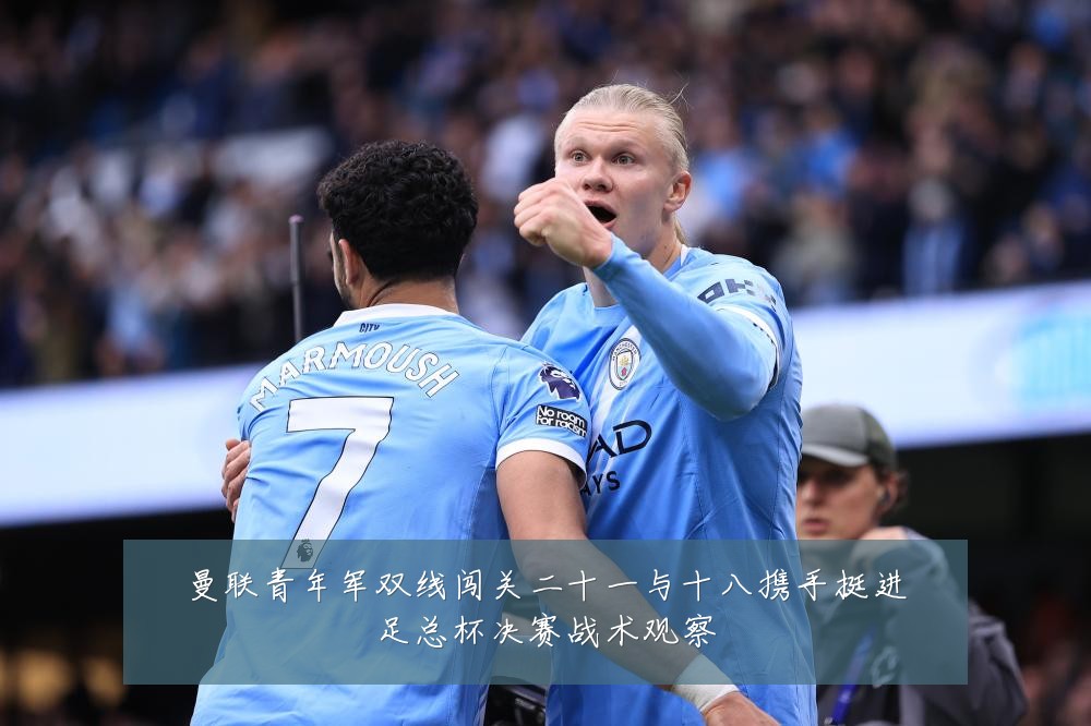 曼联青年军双线闯关二十一与十八携手挺进足总杯决赛战术观察